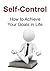 Self-Control: How to Achieve Your Goals in Life: (Entrepreneurship, Business Lessons, Self Control, Good Habit)