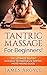 Tantric Massage: For Beginners! The Ultimate Tantric Massage Techniques & Tantric Move Making Guide (Massage, Tantric, Kamasutra, Reflexology, Chakras)