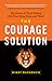 The Courage Solution: The Power of Truth Telling with Your Boss, Peers, and Team