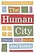 The Human City: Urbanism for the Rest of Us