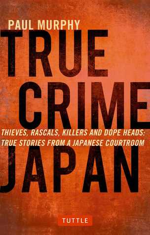 True Crime Japan: Thieves, Rascals, Killers and Dope Heads: True Stories From a Japanese Courtroom (Paperback)