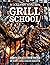 Grill School: 150+ Recipes ...