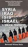 SYRIA, IRAQ, ISIS, ISRAEL & BIBLICAL PROPHECIES SYRIA, IRAQ, ISIS, ISRAEL & BIBLICAL PROPHECIES