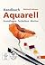 Handbuch Aquarell: Grundlagen - Techniken - Motive