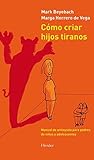 Cómo criar hijos tiranos: Manual de antiayuda para padres de niños y adolescentes (Spanish Edition)