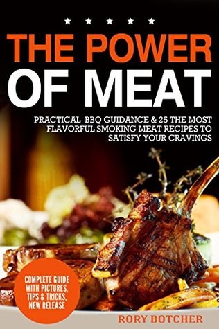 The Power of Meat: Practical BBQ Guidance & 25 The Most Flavorful Smoking Meat Recipes to Satisfy Your Cravings (Rory's Meat Kitchen)