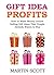 GIFT IDEA PROFITS: How to Make Money Online Selling Gift Ideas That People Already Wants to Buy