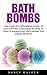 Bath Bombs: The Complete Beginners Guide - 33 Easy Organic Homemade Recipes To Create Magnificent Bath Bombs For Stress Relieve! (Aromatherapy, The Homemade Spa, Bath Bombs Recipes)
