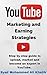 YouTube Marketing and Earning Strategies: Step by step guide to Upload, Market and become an Expert in YouTube. (Passive Income, Online Business, Social Media Marketing etc.)