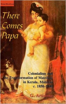 There Comes Papa: Colonialism and the Transformation of Matriliny in Kerala, Malabar, c. 1850-1940 (Hardcover)