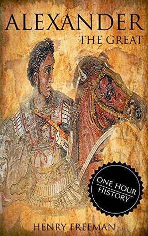 Alexander The Great: A History From Beginning To End (One Hour History Military Generals #1)