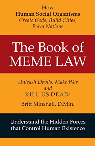The Book of Meme Law: How Human Social Organisms Create Gods, Build Cities, Form Nations Unleash Devils, Make War and Kill Us Dead! (Kindle Edition)