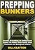 Prepping Bunkers: Secrets Of Building An Underground Bunker To Protect Your Family From Chemical And Biological Attacks
