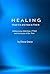 HEALING: What It Is and How to Find It – Addressing Addiction, PTSD and the Issues of Our Time