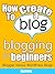 How To Create A Blog - Blogging For Beginners: Blogger Versus WordPress Blogs (Internet Marketing Strategies Book 3)