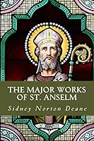 The Major Works of St. Anselm: Proslogium; Monologium; An Appendix in Behalf of the Fool by Guanilon; Cur Deus Homo
