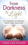 From Darkness to Light: My Journey of Healing from Grief and Loss From Darkness to Light: My Journey of Healing from Grief and Loss