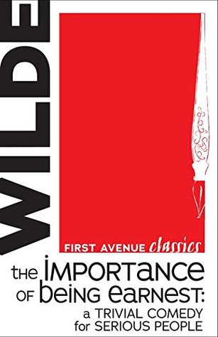 The Importance of Being Earnest: A Trivial Comedy for Serious People (First Avenue Classics ™)