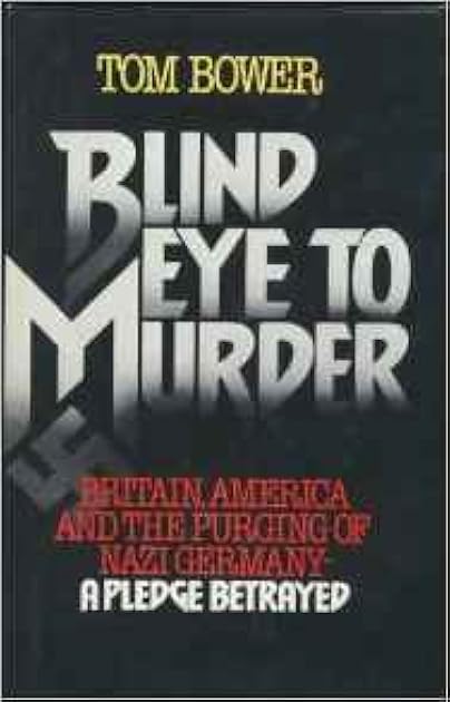Blind Eye to Murder: Britain, America & the Purging of Nazi Germany-A Pledge Betrayed
