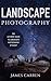 PHOTOGRAPHY: Landscape Photography - The Ultimate Guide to Landscape Photography At Night (Photography, Landscape Photography, Photoshop, Digital Photography, ... Photography Books, Photography Magazines)