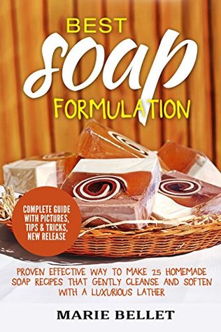 Best Soap Formulation: Proven Effective Way to Make 25 Homemade Soap Recipes That Gently Cleanse And Soften With A Luxurious Lather (Kindle Edition)