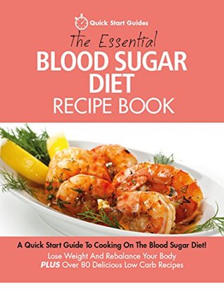 The Essential Blood Sugar Diet Recipe Book: A Quick Start Guide to Cooking On The Blood Sugar Diet. Lose Weight And Rebalance Your Body PLUS Over 80 Delicious Calorie Counted Low Carb Recipes (Kindle Edition)