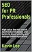 SEO for PR Professionals: High-value, low-risk search optimization strategies and tactics to boost visibility and manage online reputations