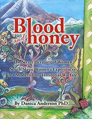 Blood and Honey: The Secret Herstory of Women: South Slavic Women's Experiences in a World of Modern-day Territorial Warfare (Kindle Edition)