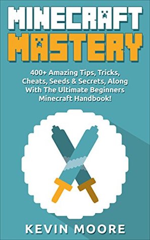 Minecraft: 400+ Amazing Tips, Tricks, Cheats, Seeds & Secrets, Along With The Ultimate Beginners Minecraft Handbook! (Minecraft Combat, Minecraft Potions, Redstone, & Minecraft Mining.)