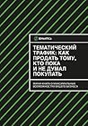 Тематический трафик: как продать тому, кто пока и не думал покупать: Мини-книга о максимальных возможностях вашего бизнеса (Russian Edition)