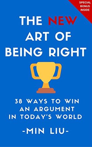 The NEW Art of Being Right: 38 Ways To Win An Argument In Today's World (Argument, How To Argue, Arthur Schopenhauer, Dialectic, Debate, Debating)