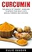Curcumin: The Miracle Of Turmeric - Learn How To Improve Your Health With Magical Turmeric And Curcumin!