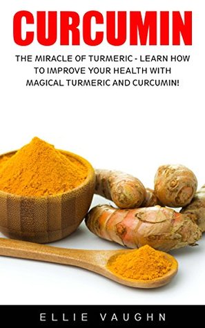 Curcumin: The Miracle Of Turmeric - Learn How To Improve Your Health With Magical Turmeric And Curcumin! (Kindle Edition)