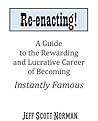 Re-Enacting!: A Guide to the Rewarding and Lucrative Career of Becoming Instantly Famous
