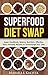 SUPERFOOD DIET SWAP: Super Handbook, Easy, Everyday Recipes to Turbocharge Your Diet