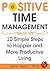 Positive Time Management.: 10 Easy Steps to Happier and More Productive Living.
