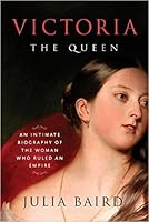 Victoria The Queen: An Intimate Biography of the Woman Who Ruled an Empire