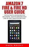 Amazon 7" Fire & Fire HD User Guide: The Ultimate User Guide For Beginners - Master Amazon's New Line Of Fire Tablets In No Time