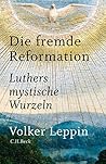 Die fremde Reformation: Luthers mystische Wurzeln
