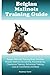 Belgian Malinois Training Guide Belgian Malinois Training Book Includes: Belgian Malinois Socializing, Housetraining, Obedience Training, Behavioral Training, Cues & Commands and More