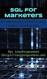 SQL for Marketers: Dominate data analytics, data science, and big data (Data Science and Machine Learning in Python) SQL for Marketers: Dominate data analytics, data science, and big data (Data Science and Machine Learning in Python)