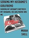 Serving My Husband's Girlfriend, Serving My Husband's Mistress, and My Husband, His Girlfriend and Me: A Collection of Short Erotica by Mirah Shell