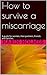 How to survive a miscarriage: A guide for women, their partners, friends and families