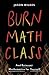 Burn Math Class: And Reinvent Mathematics for Yourself
