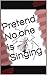 Pretend No one is Singing