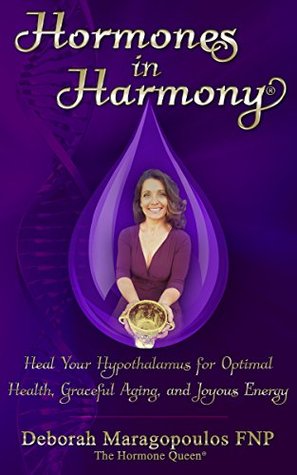 Hormones in Harmony: Heal Your Hypothalamus for Optimal Health, Graceful Aging, and Joyous Energy (Kindle Edition)