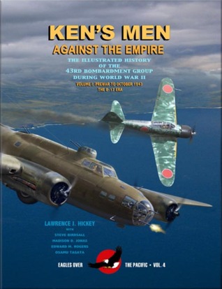 Ken’s Men Against the Empire: The Illustrated History of the 43rd Bombardment Group During World War II - Volume I: Prewar to October 1943, The B-17 Era (Eagles Over The Pacific, #4)
