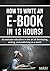 How To Write An E-Book In 12 Hours!: An exclusive education in the art of developing, writing, and publishing an e-book!