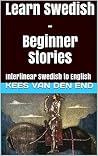 Learn Swedish with Beginner Stories: Interlinear Swedish to English (Learn Swedish with Interlinear Stories for Beginners and Advanced Readers Book 1)