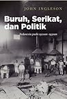 Buruh, Serikat dan Politik by John Ingleson Buruh, Serikat dan Politik by John Ingleson